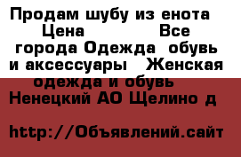 Продам шубу из енота › Цена ­ 45 679 - Все города Одежда, обувь и аксессуары » Женская одежда и обувь   . Ненецкий АО,Щелино д.